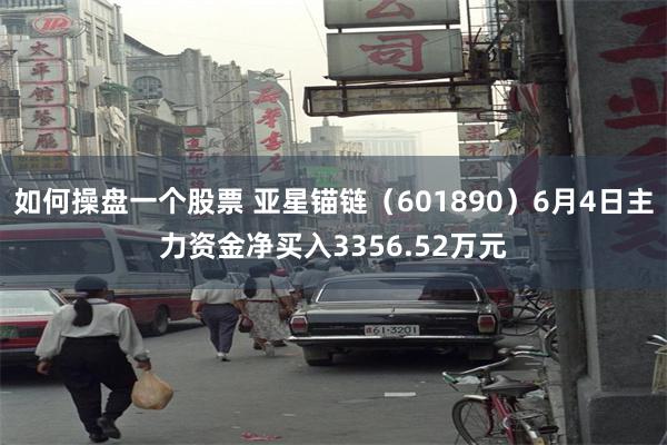 如何操盘一个股票 亚星锚链（601890）6月4日主力资金净买入3356.52万元