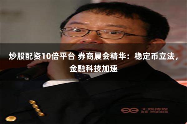 炒股配资10倍平台 券商晨会精华：稳定币立法，金融科技加速