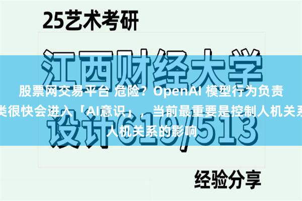 股票网交易平台 危险？OpenAI 模型行为负责人：人类很快会进入「AI意识」，当前最重要是控制人机关系的影响