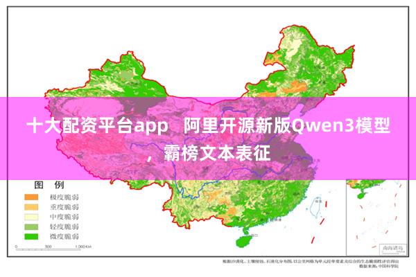 十大配资平台app   阿里开源新版Qwen3模型，霸榜文本表征