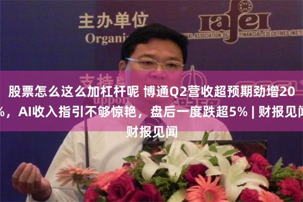 股票怎么这么加杠杆呢 博通Q2营收超预期劲增20%，AI收入指引不够惊艳，盘后一度跌超5% | 财报见闻