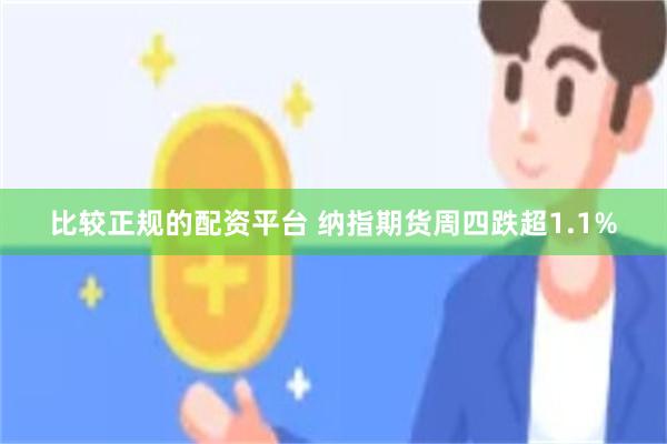 比较正规的配资平台 纳指期货周四跌超1.1%