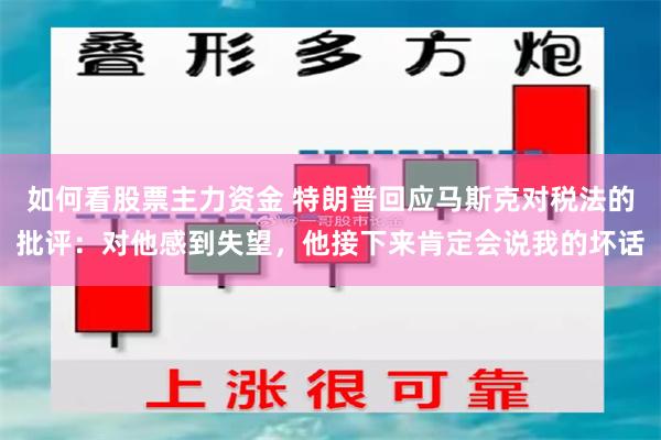 如何看股票主力资金 特朗普回应马斯克对税法的批评：对他感到失望，他接下来肯定会说我的坏话