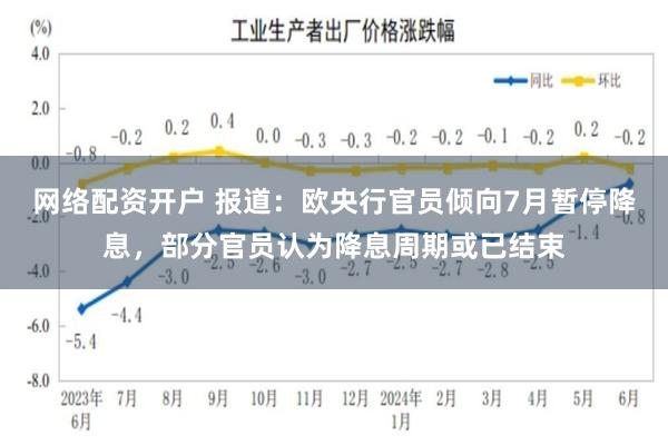 网络配资开户 报道：欧央行官员倾向7月暂停降息，部分官员认为降息周期或已结束
