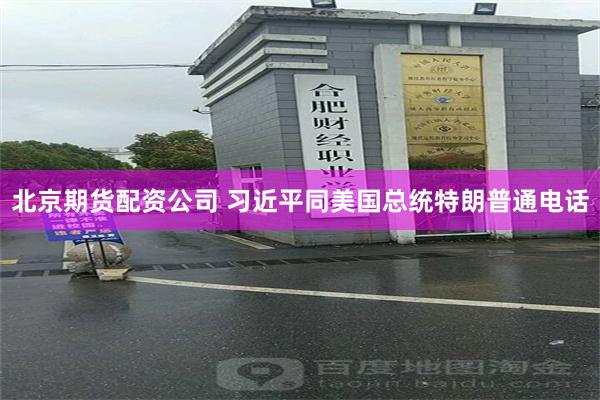 北京期货配资公司 习近平同美国总统特朗普通电话