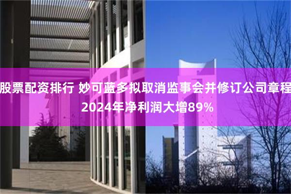 股票配资排行 妙可蓝多拟取消监事会并修订公司章程 2024年净利润大增89%
