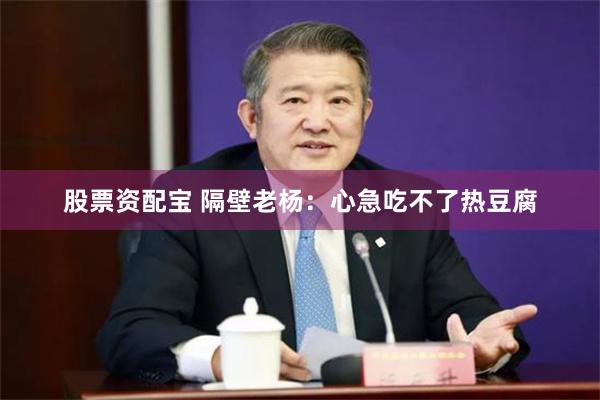 股票资配宝 隔壁老杨：心急吃不了热豆腐