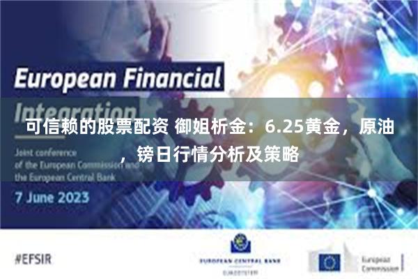 可信赖的股票配资 御姐析金：6.25黄金，原油，镑日行情分析及策略