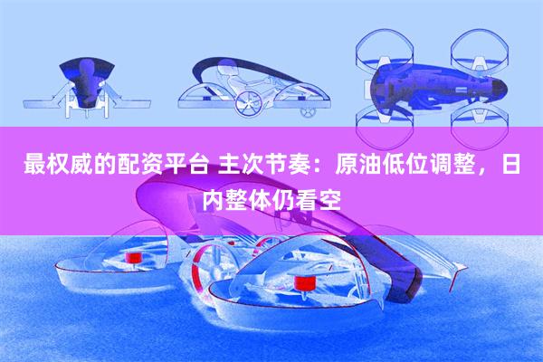 最权威的配资平台 主次节奏：原油低位调整，日内整体仍看空