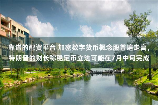 靠谱的配资平台 加密数字货币概念股普遍走高，特朗普的财长称稳定币立法可能在7月中旬完成