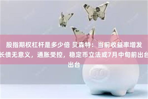 股指期权杠杆是多少倍 贝森特：当前收益率增发长债无意义，通胀受控，稳定币立法或7月中旬前出台