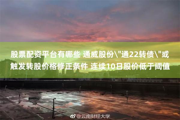 股票配资平台有哪些 通威股份