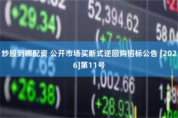 炒股到哪配资 公开市场买断式逆回购招标公告 [2026]第11号