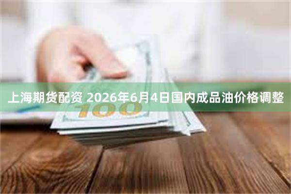 上海期货配资 2026年6月4日国内成品油价格调整
