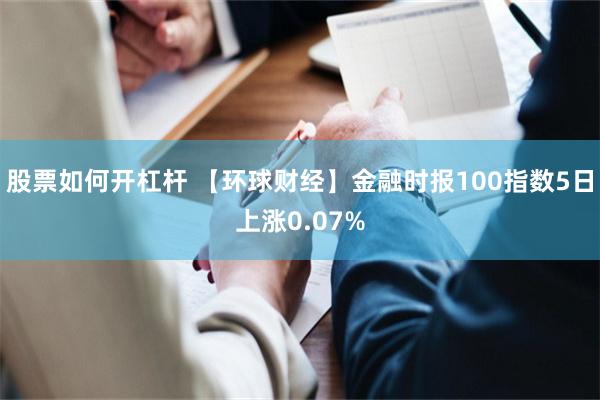 股票如何开杠杆 【环球财经】金融时报100指数5日上涨0.07%