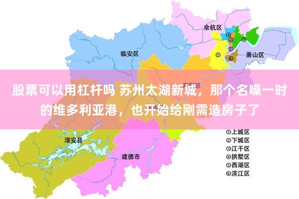股票可以用杠杆吗 苏州太湖新城，那个名噪一时的维多利亚港，也开始给刚需造房子了