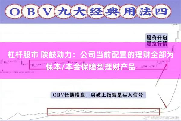 杠杆股市 陕鼓动力：公司当前配置的理财全部为保本/本金保障型理财产品