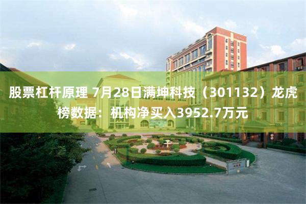 股票杠杆原理 7月28日满坤科技（301132）龙虎榜数据：机构净买入3952.7万元