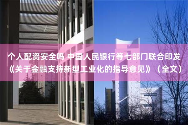 个人配资安全吗 中国人民银行等七部门联合印发《关于金融支持新型工业化的指导意见》（全文）