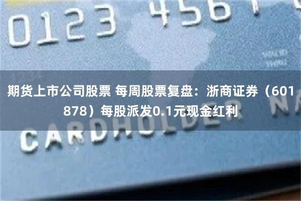 期货上市公司股票 每周股票复盘：浙商证券（601878）每股派发0.1元现金红利