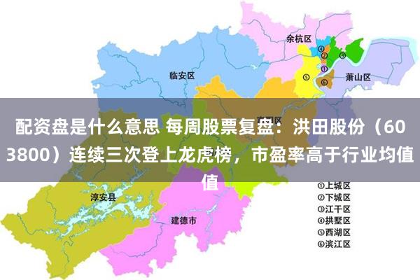 配资盘是什么意思 每周股票复盘：洪田股份（603800）连续三次登上龙虎榜，市盈率高于行业均值