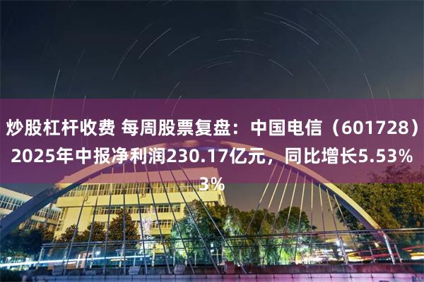 炒股杠杆收费 每周股票复盘：中国电信（601728）2025年中报净利润230.17亿元，同比增长5.53%