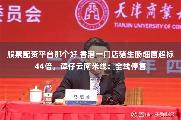 股票配资平台那个好 香港一门店猪生肠细菌超标44倍，谭仔云南米线：全线停售