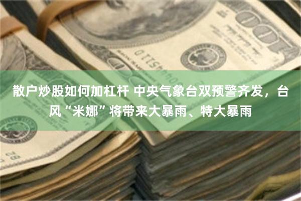 散户炒股如何加杠杆 中央气象台双预警齐发,台风“米娜”将带来大暴雨、特大暴雨