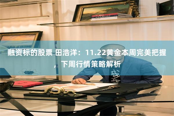 融资标的股票 田浩洋：11.22黄金本周完美把握，下周行情策略解析