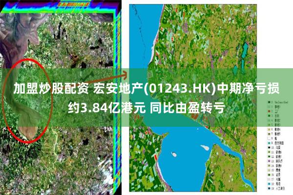 加盟炒股配资 宏安地产(01243.HK)中期净亏损约3.84亿港元 同比由盈转亏
