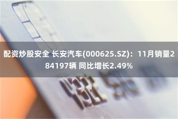 配资炒股安全 长安汽车(000625.SZ)：11月销量284197辆 同比增长2.49%