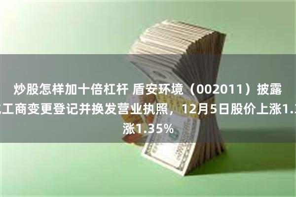 炒股怎样加十倍杠杆 盾安环境（002011）披露完成工商变更登记并换发营业执照，12月5日股价上涨1.35%