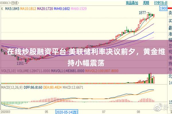 在线炒股融资平台 美联储利率决议前夕，黄金维持小幅震荡
