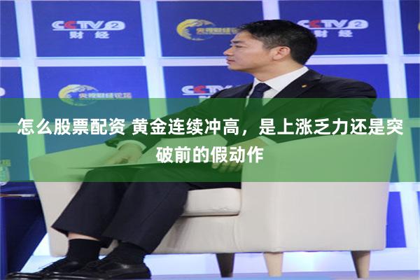怎么股票配资 黄金连续冲高，是上涨乏力还是突破前的假动作
