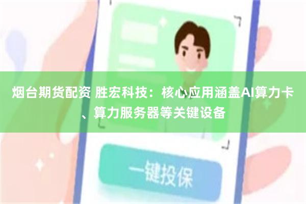 烟台期货配资 胜宏科技：核心应用涵盖AI算力卡、算力服务器等关键设备
