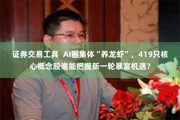 证券交易工具  AI圈集体“养龙虾”，419只核心概念股谁能把握新一轮暴富机遇？