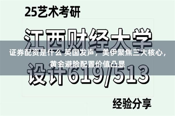 证券配资是什么 英国发声，美伊聚焦三大核心，黄金避险配置价值凸显