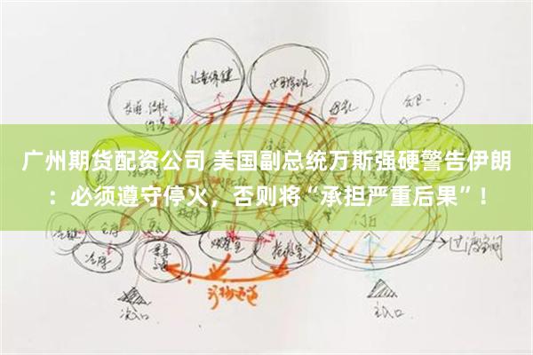 广州期货配资公司 美国副总统万斯强硬警告伊朗：必须遵守停火，否则将“承担严重后果”！