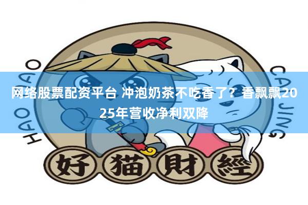 网络股票配资平台 冲泡奶茶不吃香了？香飘飘2025年营收净利双降
