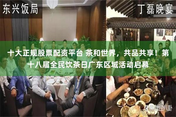 十大正规股票配资平台 茶和世界，共品共享！第十八届全民饮茶日广东区域活动启幕
