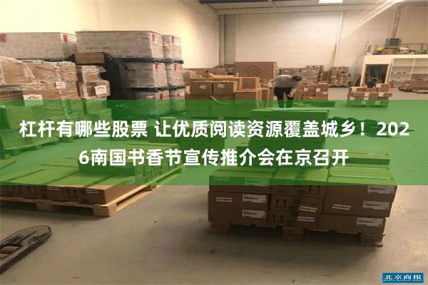 杠杆有哪些股票 让优质阅读资源覆盖城乡！2026南国书香节宣传推介会在京召开