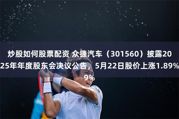 炒股如何股票配资 众捷汽车（301560）披露2025年年度股东会决议公告，5月22日股价上涨1.89%
