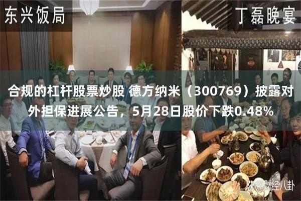 合规的杠杆股票炒股 德方纳米（300769）披露对外担保进展公告，5月28日股价下跌0.48%