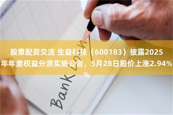 股票配资交流 生益科技（600183）披露2025年年度权益分派实施公告，5月28日股价上涨2.94%