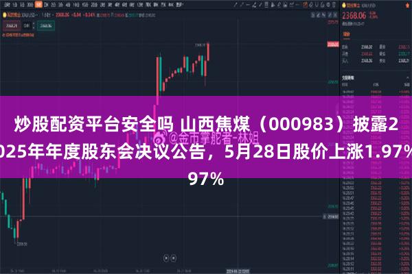 炒股配资平台安全吗 山西焦煤(000983)披露2025年年度股东会决议公告,5月28日股价上涨1.97%