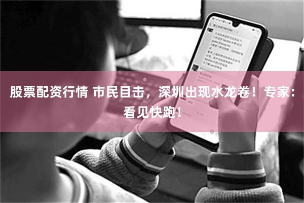 股票配资行情 市民目击，深圳出现水龙卷！专家：看见快跑！