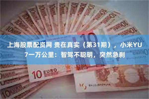 上海股票配资网 贵在真实（第31期），小米YU7一万公里：智驾不聪明，突然急刹
