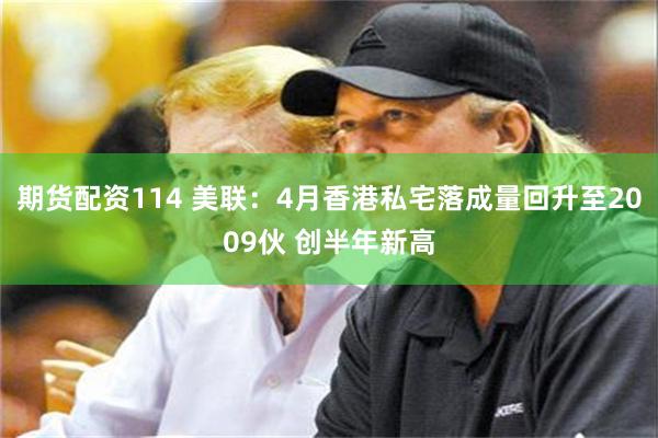 期货配资114 美联：4月香港私宅落成量回升至2009伙 创半年新高
