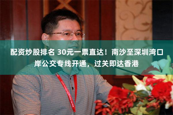 配资炒股排名 30元一票直达！南沙至深圳湾口岸公交专线开通，过关即达香港