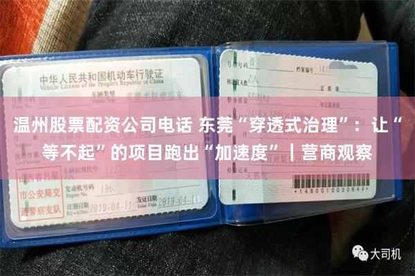 温州股票配资公司电话 东莞“穿透式治理”：让“等不起”的项目跑出“加速度”｜营商观察